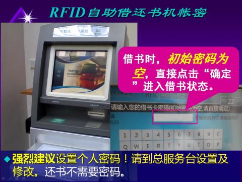 RFID自动借还机，借书时，初始密码为空，直接点击“确定”进入借书状态。强烈建议设置个人密码！请到总服务台设置及修改。还书不需要密码。